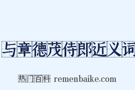 与章德茂侍郎近义词是什么意思的图片